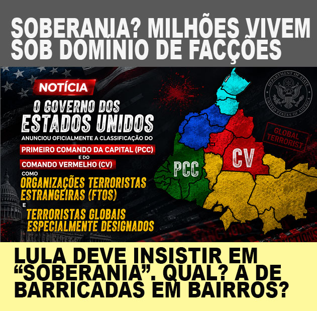 AGORA - EUA DECLARA PCC E CV COMO TERRORISTAS; Lula deve insistir em "Soberania". Qual? - MILHÕES DE BRASILEIROS VIVEM SOB O TERROR DAS FACÇÕES